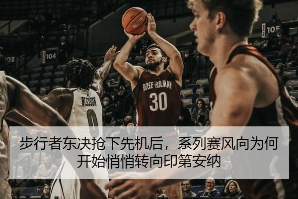 步行者东决抢下先机后，系列赛风向为何开始悄悄转向印第安纳